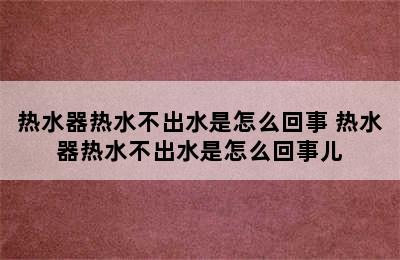 热水器热水不出水是怎么回事 热水器热水不出水是怎么回事儿